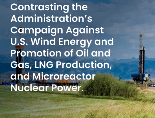 Contrasting the Administration’s Campaign Against U.S. Wind Energy and Promotion of Oil and Gas, LNG Production, and Microreactor Nuclear Power.