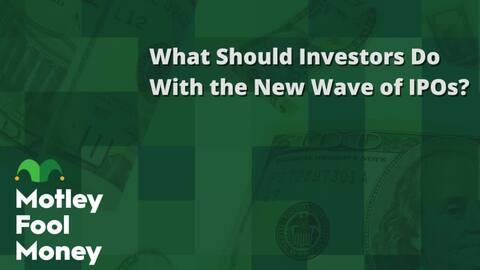 What Should Investors Do With the New Wave of IPOs?